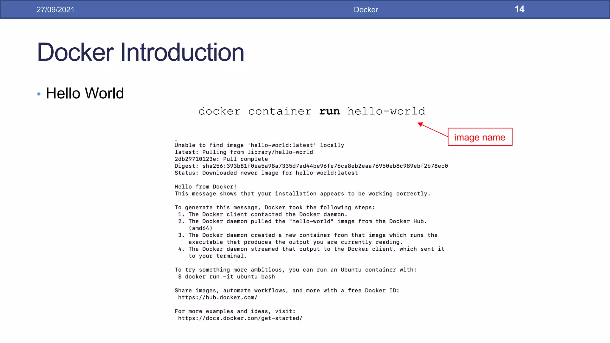 Docker Introduction
• Hello World
docker container run hello-world
27/09/2021 Docker 14
image name
 