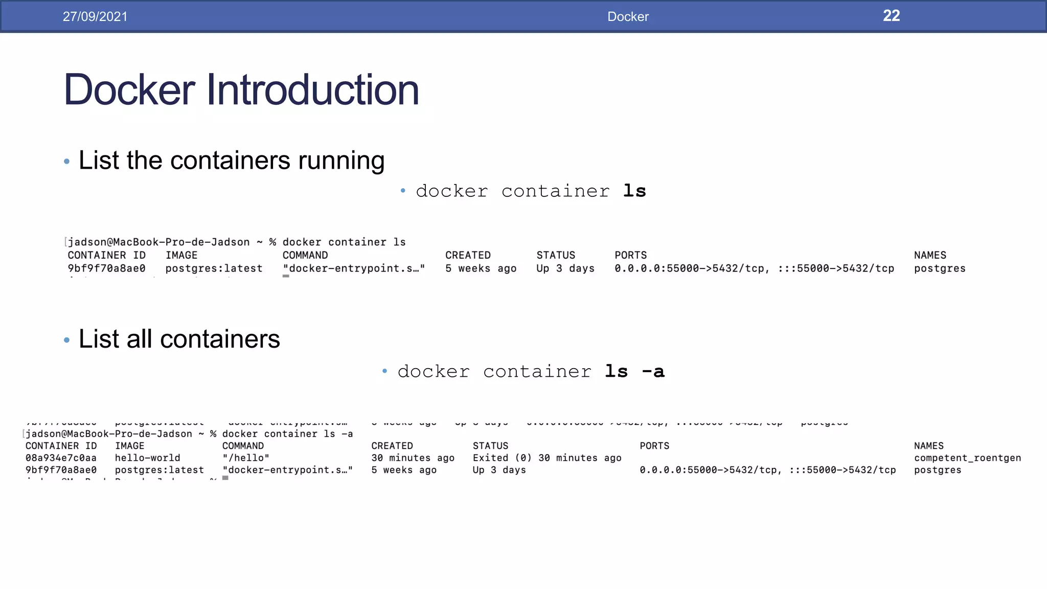Docker Introduction
• List the containers running
• docker container ls
• List all containers
• docker container ls -a
27/09/2021 Docker 22
 