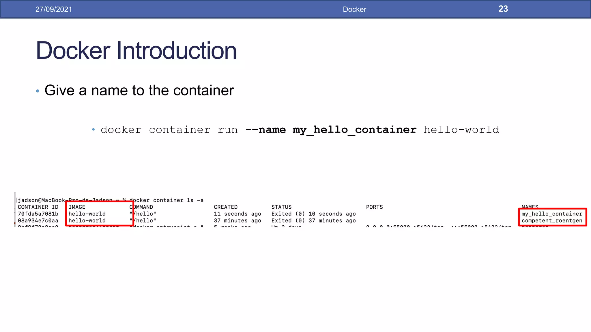 Docker Introduction
• Give a name to the container
• docker container run -–name my_hello_container hello-world
27/09/2021 Docker 23
 