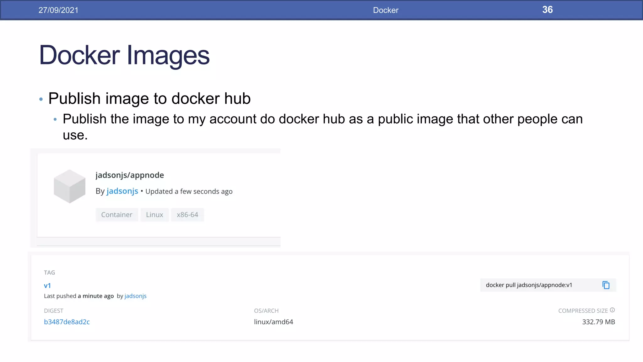 Docker Images
• Publish image to docker hub
• Publish the image to my account do docker hub as a public image that other people can
use.
27/09/2021 Docker 36
 
