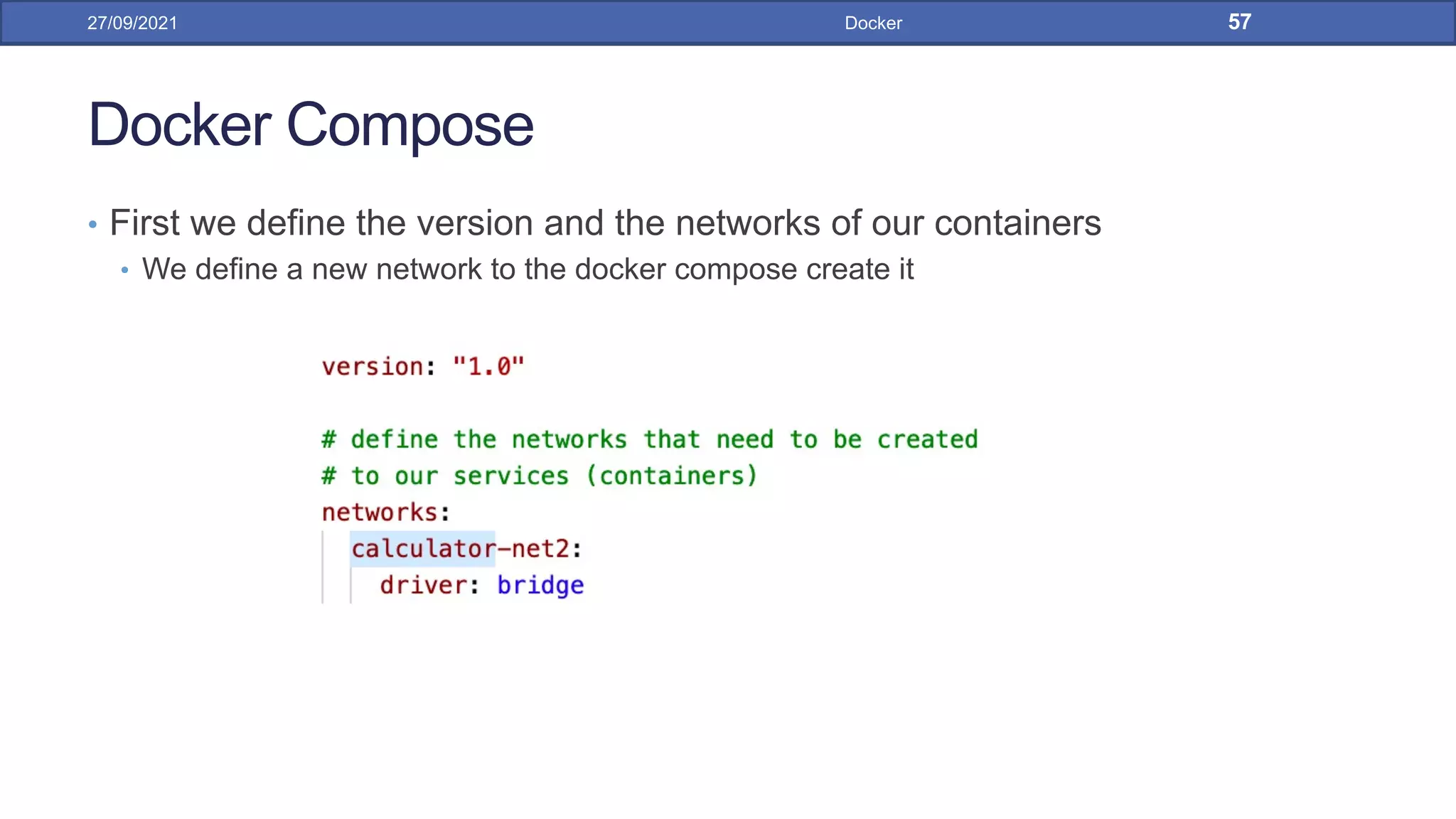 Docker Compose
• First we define the version and the networks of our containers
• We define a new network to the docker compose create it
27/09/2021 Docker 57
 
