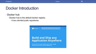 Docker Introduction
• Docker hub
• Docker hub is the default docker registry
• It has unlimited public repositories
27/09/2021 Docker 18
 