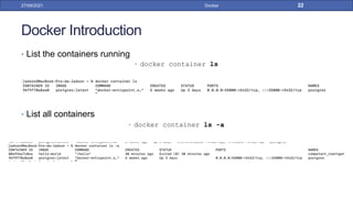 Docker Introduction
• List the containers running
• docker container ls
• List all containers
• docker container ls -a
27/09/2021 Docker 22
 
