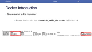 Docker Introduction
• Give a name to the container
• docker container run -–name my_hello_container hello-world
27/09/2021 Docker 23
 