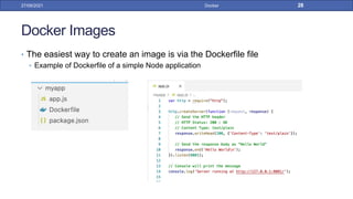 Docker Images
• The easiest way to create an image is via the Dockerfile file
• Example of Dockerfile of a simple Node application
27/09/2021 Docker 28
 