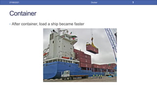 Container
• After container, load a ship became faster
27/09/2021 Docker 3
 