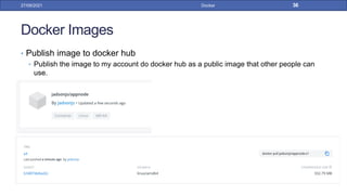 Docker Images
• Publish image to docker hub
• Publish the image to my account do docker hub as a public image that other people can
use.
27/09/2021 Docker 36
 