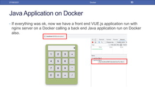 Java Application on Docker
• If everything was ok, now we have a front end VUE.js application run with
nginx server on a Docker calling a back end Java application run on Docker
also.
27/09/2021 Docker 53
 