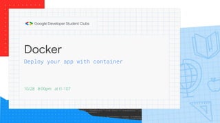 Docker
10/28 8:00pm at I1-107
Deploy your app with container
 