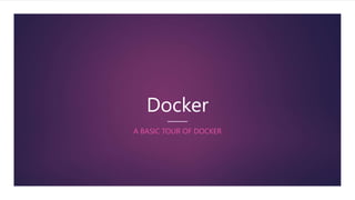 Docker
A BASIC TOUR OF DOCKER
 