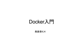 Docker入門
発表者K.H
 