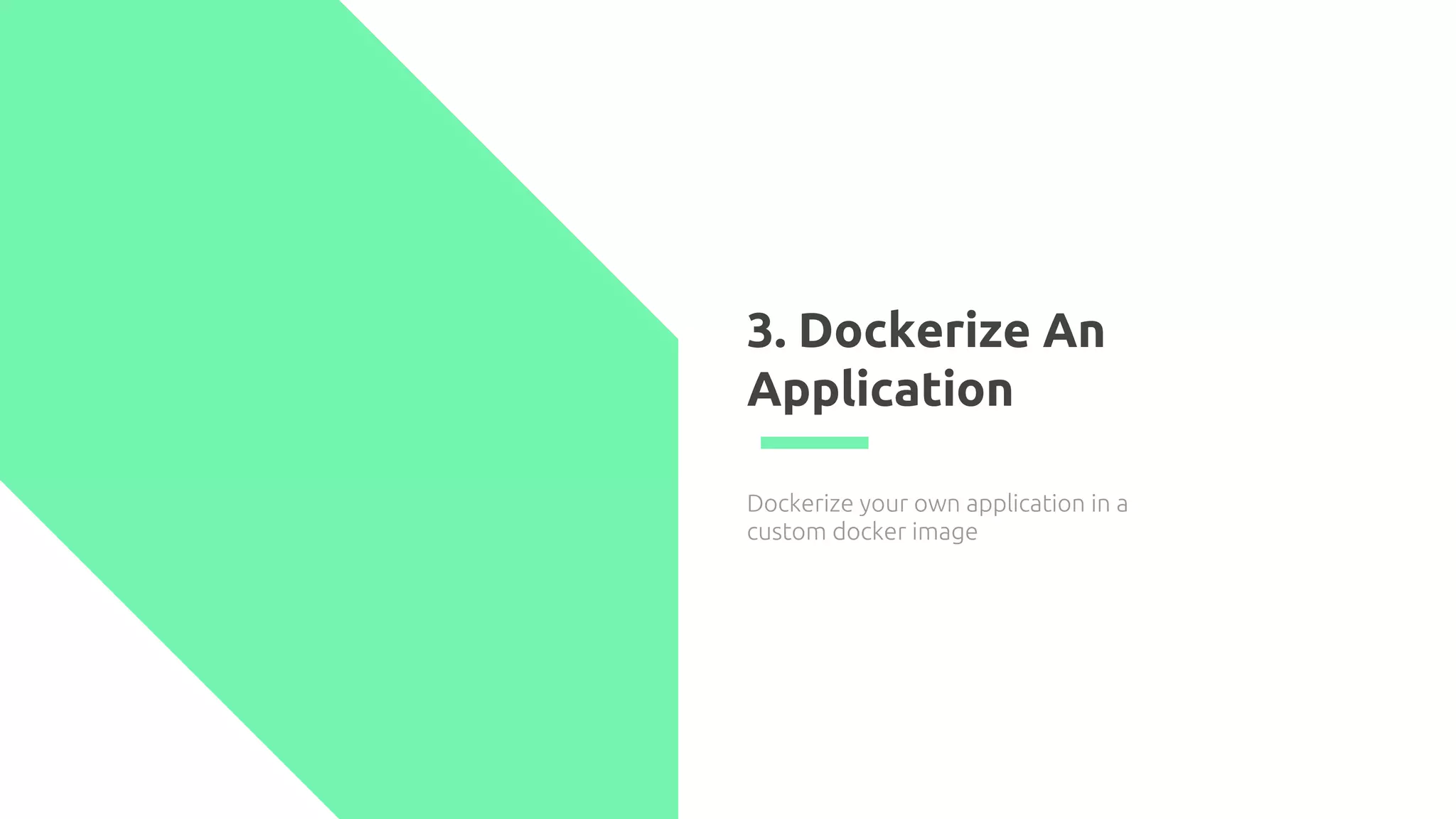 3. Dockerize An
Application
Dockerize your own application in a
custom docker image
 