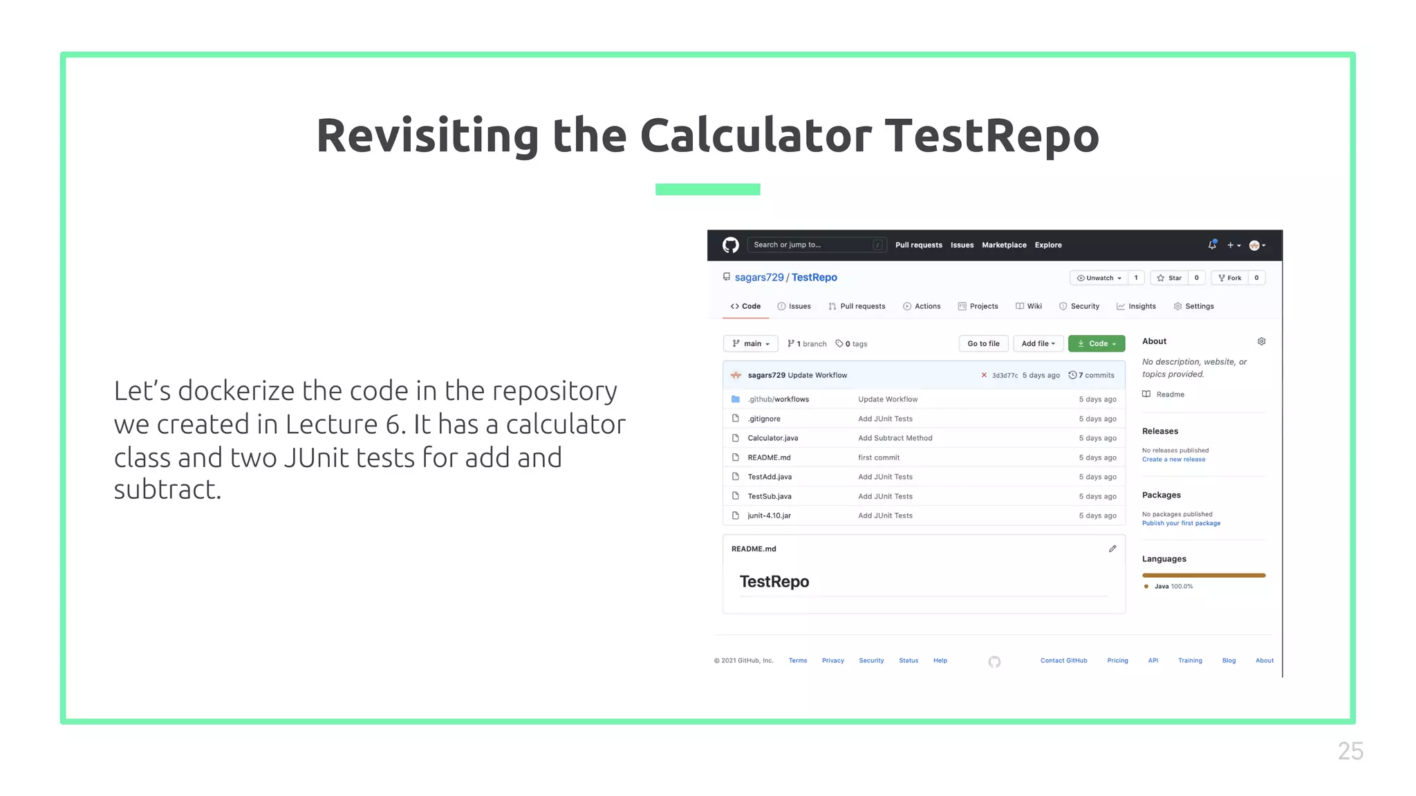 Revisiting the Calculator TestRepo
25
Let’s dockerize the code in the repository
we created in Lecture 6. It has a calculator
class and two JUnit tests for add and
subtract.
 