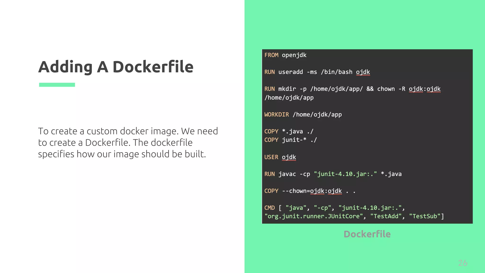 Adding A Dockerfile
26
To create a custom docker image. We need
to create a Dockerfile. The dockerfile
specifies how our image should be built.
Dockerfile
 