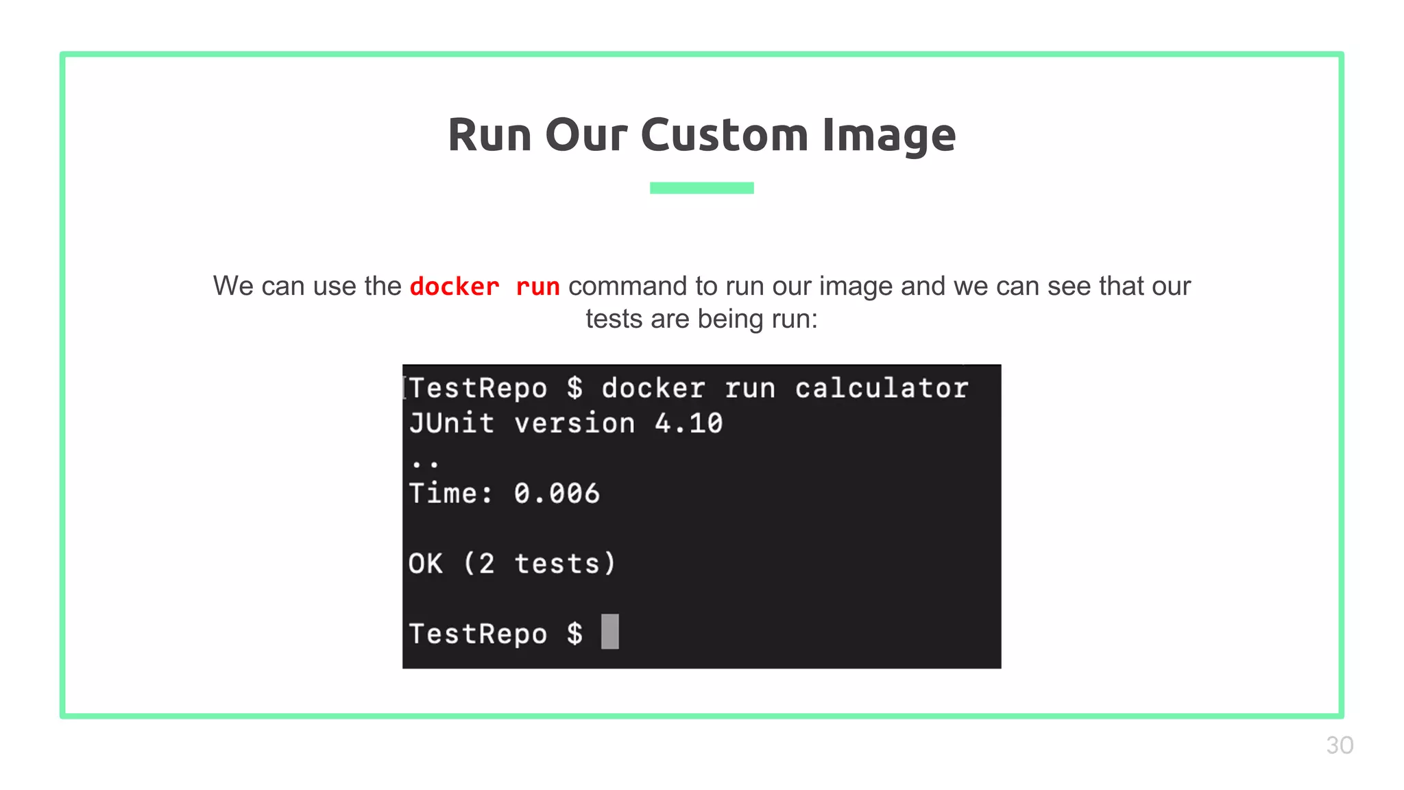 We can use the docker run command to run our image and we can see that our
tests are being run:
Run Our Custom Image
30
 