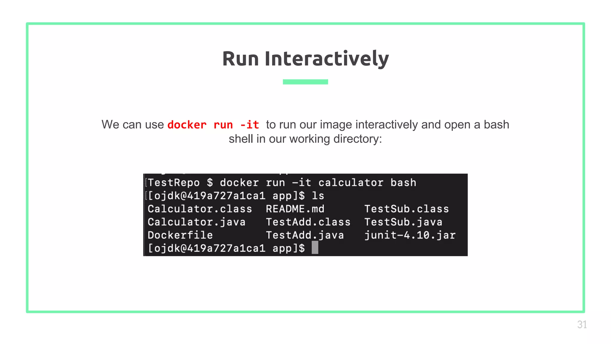 We can use docker run -it to run our image interactively and open a bash
shell in our working directory:
Run Interactively
31
 