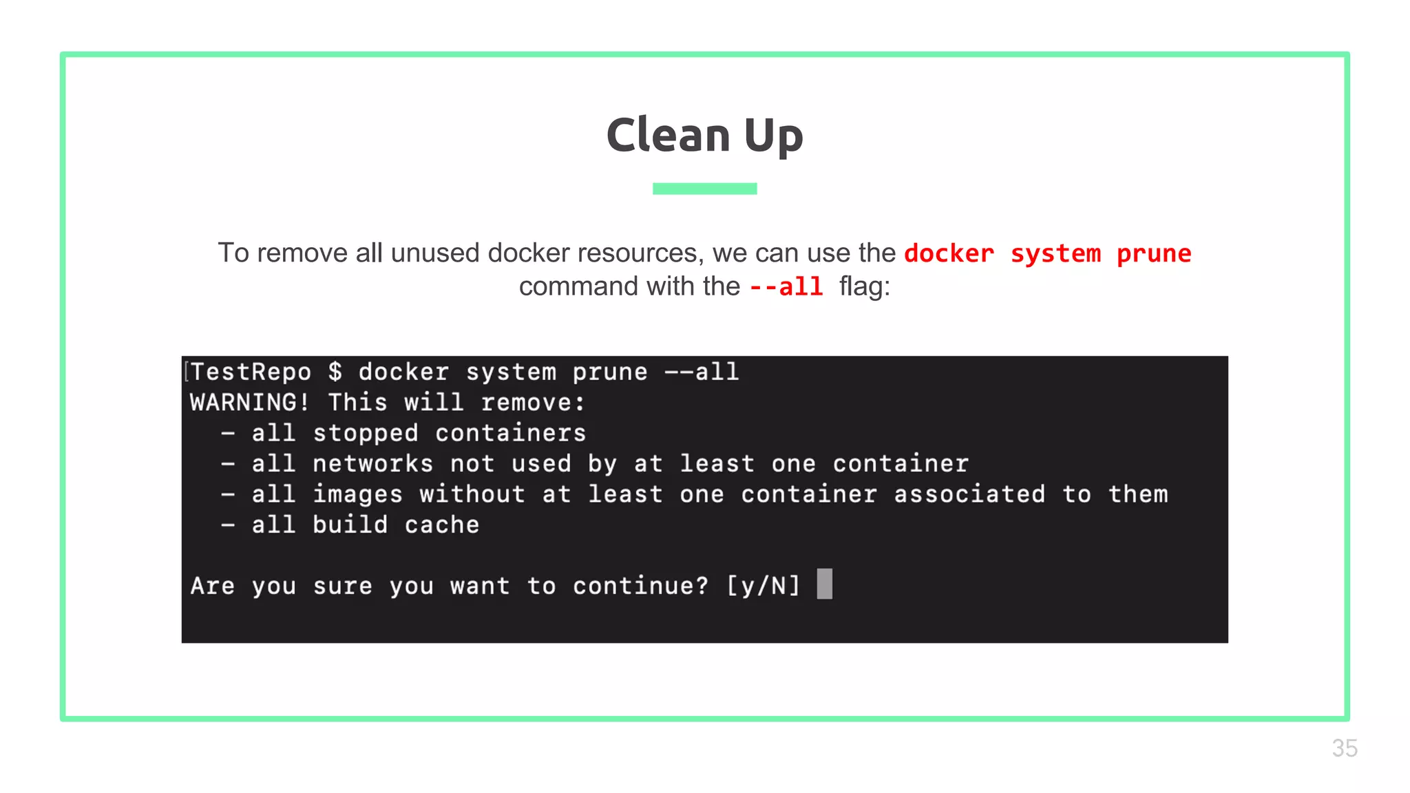 To remove all unused docker resources, we can use the docker system prune
command with the --all flag:
Clean Up
35
 