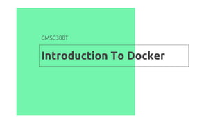 Introduction To Docker
CMSC388T
 