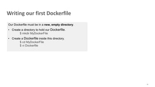 Writing our first Dockerfile
66
Our Dockerfile must be in a new, empty directory.
• Create a directory to hold our Dockerfile.
$ mkdir MyDockerFile
• Create a Dockerfile inside this directory.
$ cd MyDockerFile
$ vi Dockerfile
 