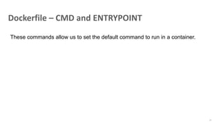 Dockerfile – CMD and ENTRYPOINT
77
These commands allow us to set the default command to run in a container.
 