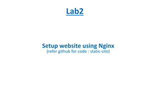 Lab2
Setup website using Nginx
(refer github for code : static-site)
 