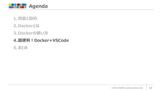 Agenda
©2023 ARISE analytics Reserved. 14
1.背景と目的
2.Dockerとは
3.Dockerの使い方
4.超便利！Docker+VSCode
5.まとめ
 