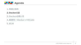 Agenda
©2023 ARISE analytics Reserved. 3
1.背景と目的
2.Dockerとは
3.Dockerの使い方
4.超便利！Docker+VSCode
5.まとめ
 