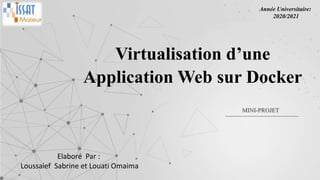 Elaboré Par :
Loussaief Sabrine et Louati Omaima
Virtualisation d’une
Application Web sur Docker
MINI-PROJET
Année Universitaire:
2020/2021
 