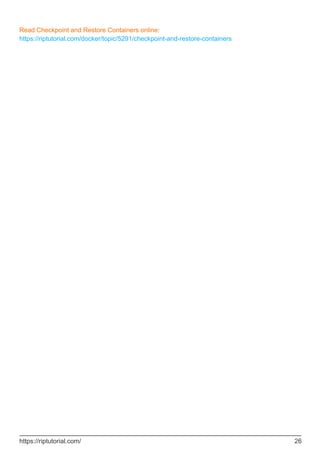 Read Checkpoint and Restore Containers online:
https://riptutorial.com/docker/topic/5291/checkpoint-and-restore-containers
https://riptutorial.com/ 26
 