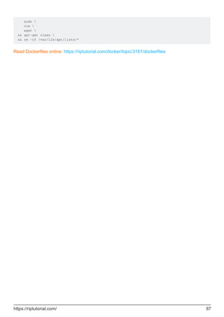 sudo 
vim 
wget 
&& apt-get clean 
&& rm -rf /var/lib/apt/lists/*
Read Dockerfiles online: https://riptutorial.com/docker/topic/3161/dockerfiles
https://riptutorial.com/ 87
 
