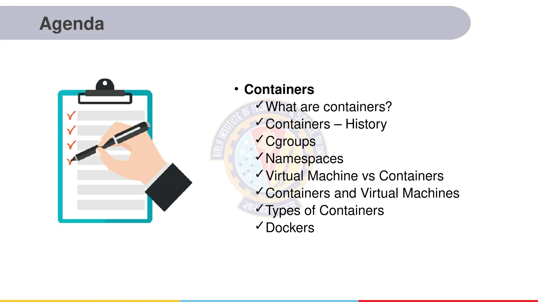 Agenda
• Containers
✓What are containers?
✓Containers – History
✓Cgroups
✓Namespaces
✓Virtual Machine vs Containers
✓Containers and Virtual Machines
✓Types of Containers
✓Dockers
 
