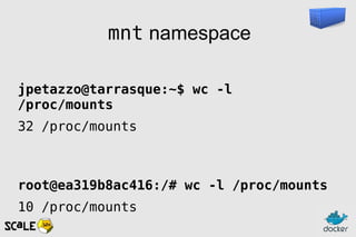 mnt namespace
jpetazzo@tarrasque:~$ wc -l
/proc/mounts
32 /proc/mounts
root@ea319b8ac416:/# wc -l /proc/mounts
10 /proc/mounts
 