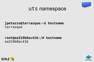 uts namespace
jpetazzo@tarrasque:~$ hostname
tarrasque
root@ea319b8ac416:/# hostname
ea319b8ac416
 