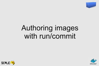 Authoring images
with run/commit
 