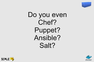 Do you even
Chef?
Puppet?
Ansible?
Salt?
 