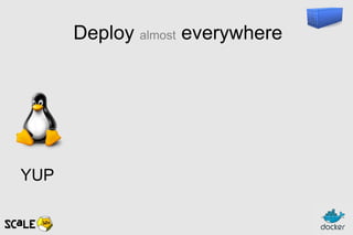 Deploy almost everywhere
YUP
 