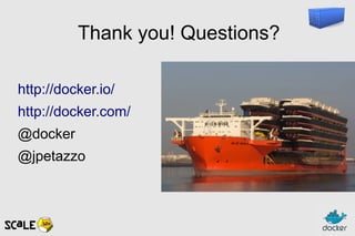 Thank you! Questions?
http://docker.io/
http://docker.com/
@docker
@jpetazzo
 