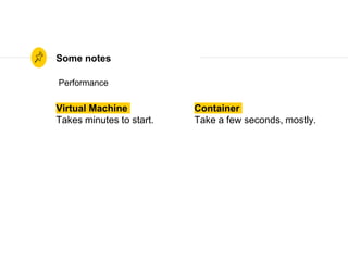 Virtual Machine
Takes minutes to start.
Some notes
Container
Take a few seconds, mostly.
Performance
 