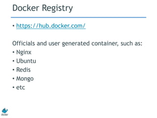 Docker Registry
• https://hub.docker.com/
Officials and user generated container, such as:
• Nginx
• Ubuntu
• Redis
• Mongo
• etc
 