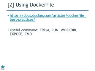 [2] Using Dockerfile
• https://docs.docker.com/articles/dockerfile_
best-practices/
• Useful command: FROM, RUN, WORKDIR,
EXPOSE, CMD
 