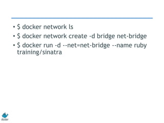 • $ docker network ls
• $ docker network create -d bridge net-bridge
• $ docker run -d --net=net-bridge --name ruby
training/sinatra
 