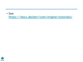 • See
https://docs.docker/com/engine/tutorials/
 