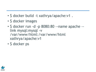 • $ docker build –t xathrya/apache:v1 .
• $ docker images
• $ docker run -d -p 8080:80 --name apache --
link mysql:mysql -v
/var/www/html:/var/www/html
xathrya/apache:v1
• $ docker ps
 