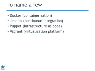 To name a few
• Docker (containerization)
• Jenkins (continuous integration)
• Puppet (infrastructure as code)
• Vagrant (virtualization platform)
 