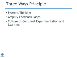 Three Ways Principle
• Systems Thinking
• Amplify Feedback Loops
• Culture of Continual Experimentation and
Learning
 