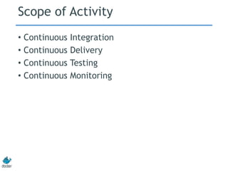 Scope of Activity
• Continuous Integration
• Continuous Delivery
• Continuous Testing
• Continuous Monitoring
 
