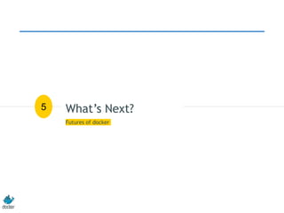 What’s Next?
Futures of docker
5
 