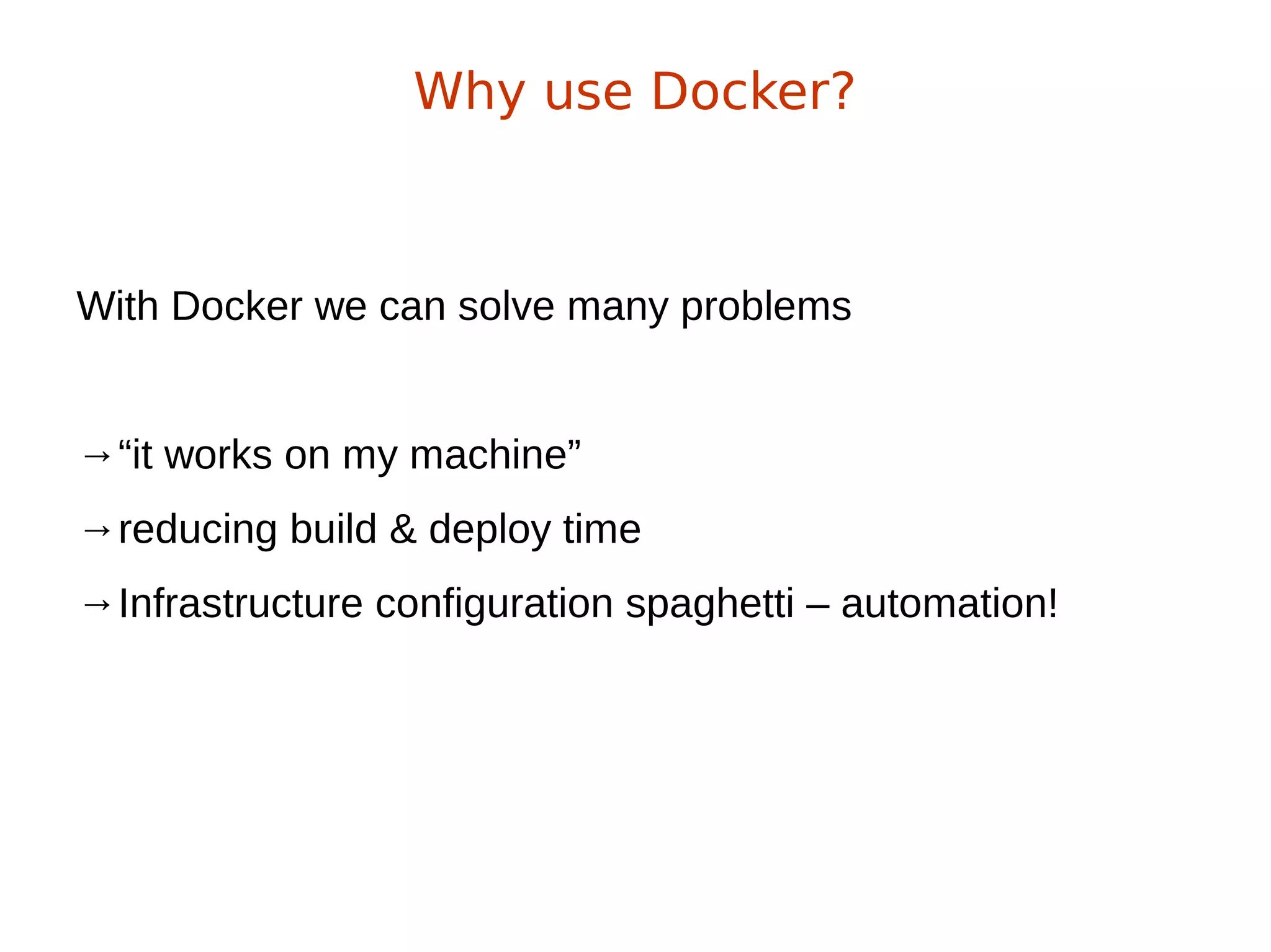 With Docker we can solve many problems
→“it works on my machine”
→reducing build & deploy time
→Infrastructure configuration spaghetti – automation!
Why use Docker?
 
