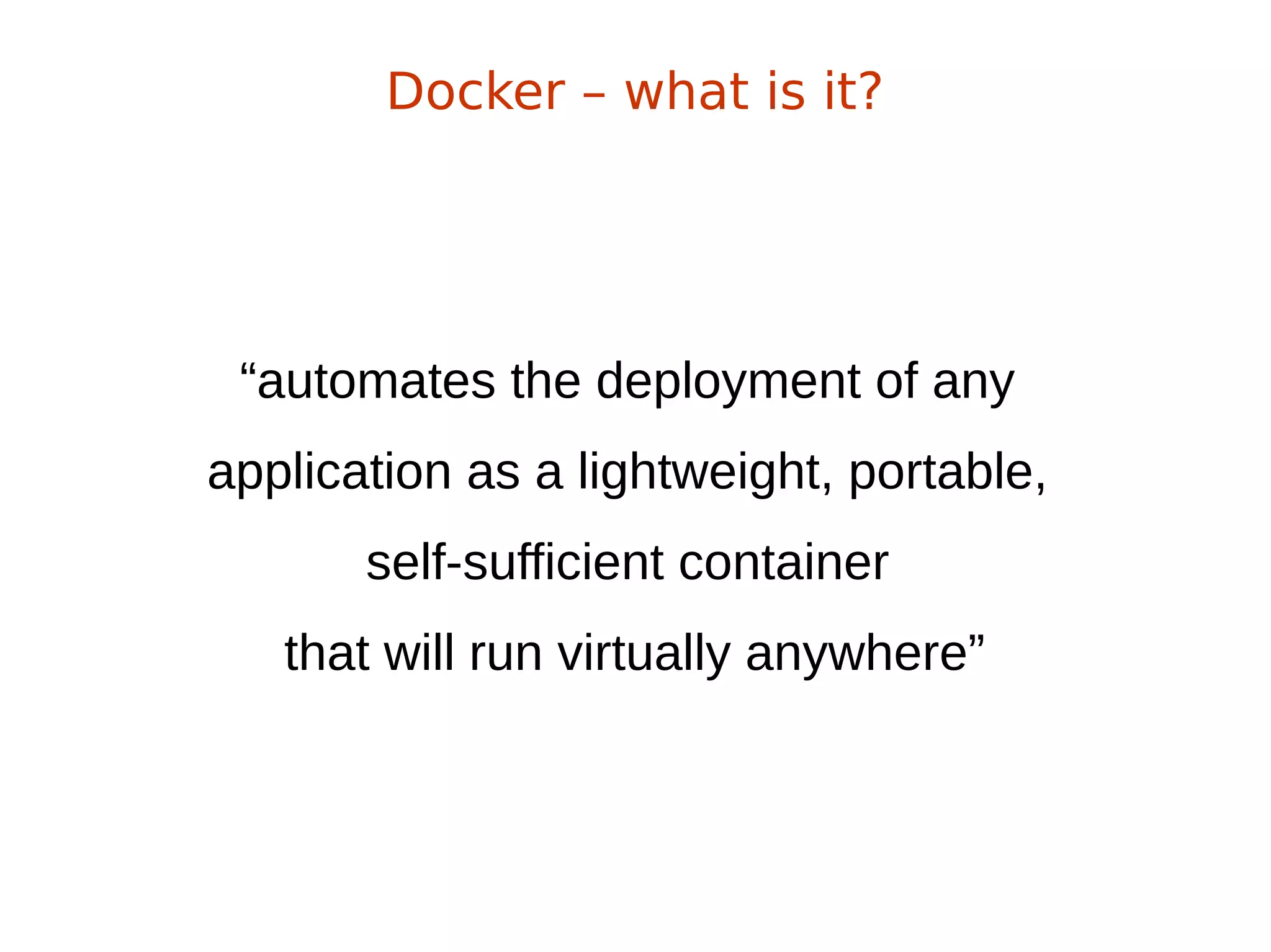 “automates the deployment of any
application as a lightweight, portable,
self-sufficient container
that will run virtually anywhere”
Docker – what is it?
 