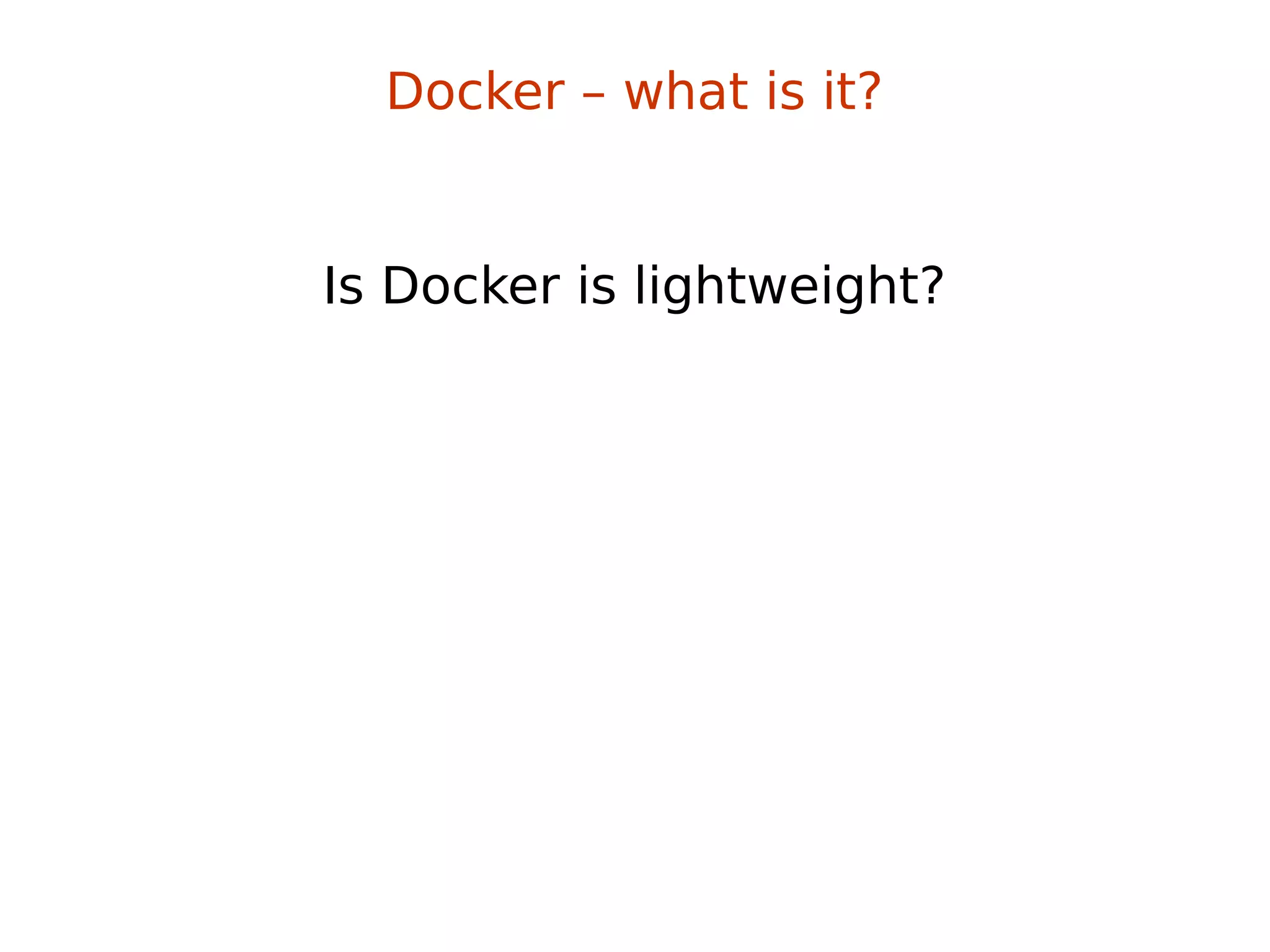 Docker – what is it?
Is Docker is lightweight?
 